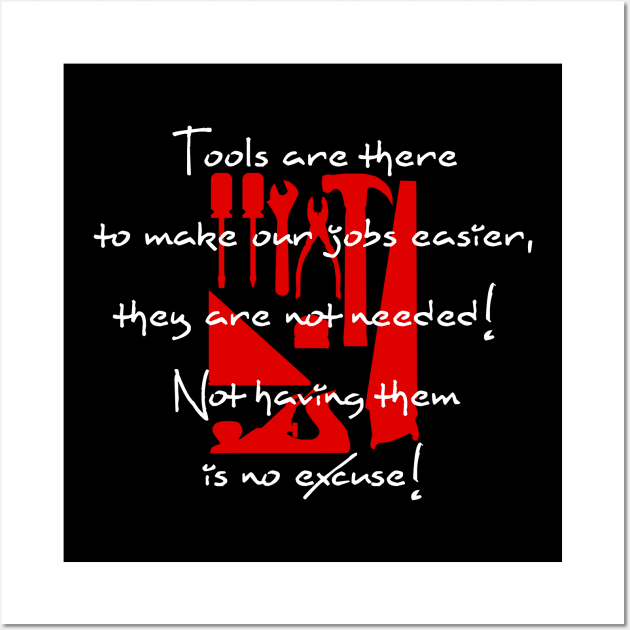 Tools are there to make our jobs easier, they are not needed! Not having them is no excuse! Wall Art by ownedandloved